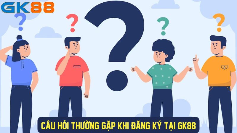 Câu hỏi thường gặp khi đăng ký tài khoản GK88